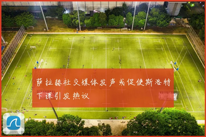 萨拉赫社交媒体发声或促使斯洛特下课引发热议