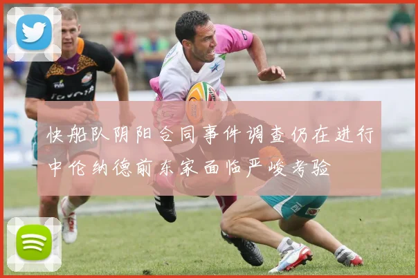 快船队阴阳合同事件调查仍在进行中伦纳德前东家面临严峻考验
