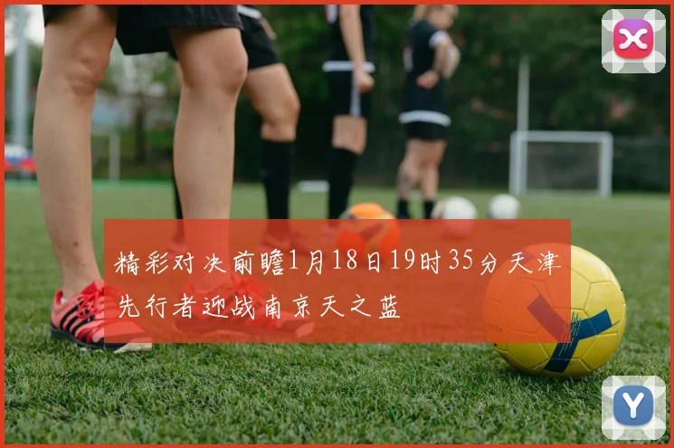 精彩对决前瞻1月18日19时35分天津先行者迎战南京天之蓝