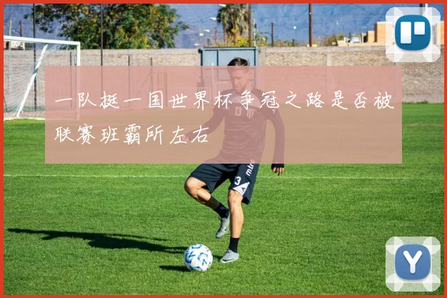一队挺一国世界杯争冠之路是否被联赛班霸所左右