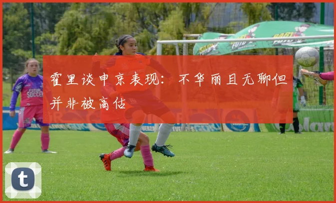 霍里谈申京表现：不华丽且无聊但并非被高估