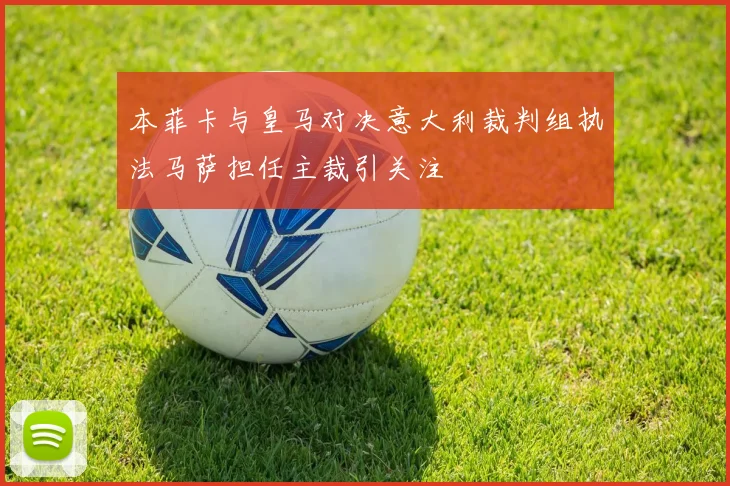 本菲卡与皇马对决意大利裁判组执法马萨担任主裁引关注