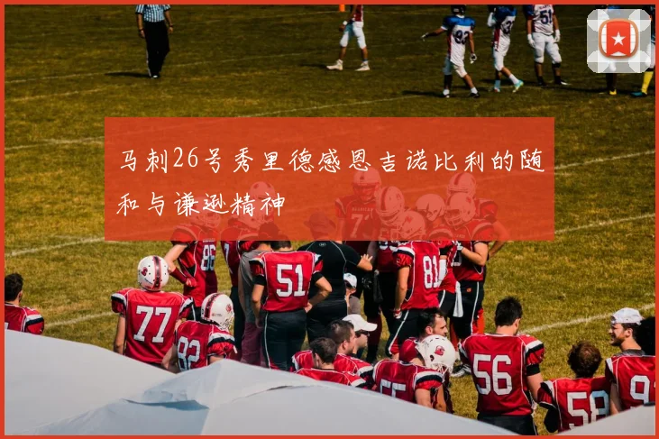 马刺26号秀里德感恩吉诺比利的随和与谦逊精神