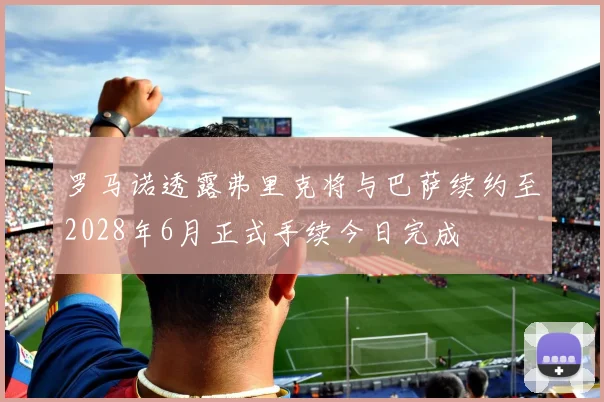 罗马诺透露弗里克将与巴萨续约至2028年6月正式手续今日完成