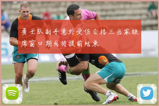 勇士队副手意外受伤合格三当家缺席窗口期或将提前结束