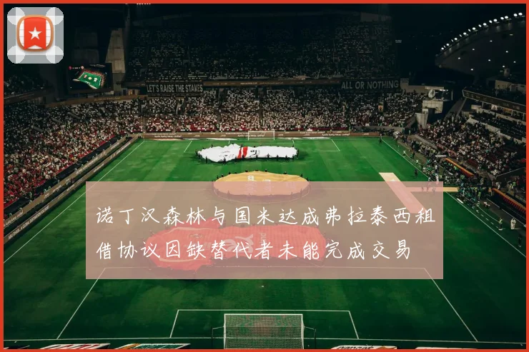 诺丁汉森林与国米达成弗拉泰西租借协议因缺替代者未能完成交易
