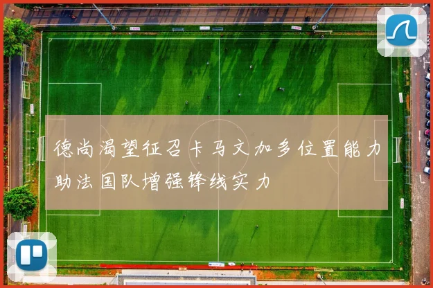 德尚渴望征召卡马文加多位置能力助法国队增强锋线实力