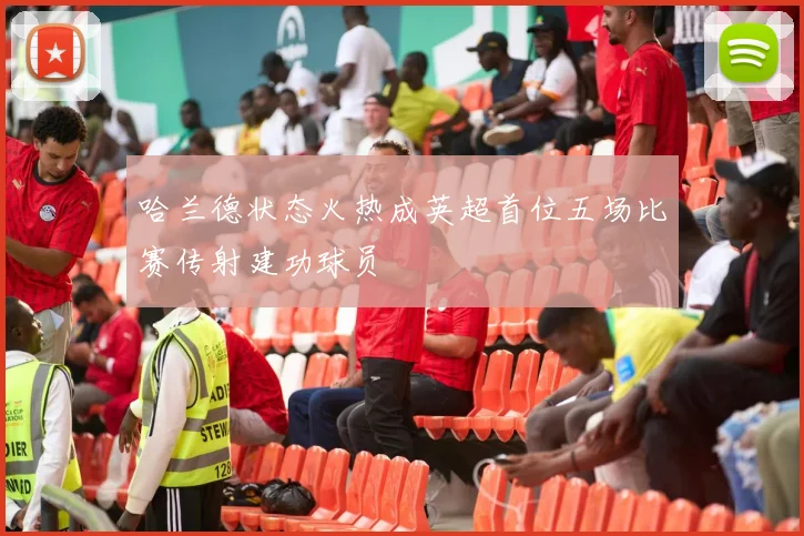 哈兰德状态火热成英超首位五场比赛传射建功球员