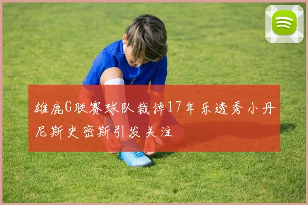 雄鹿G联赛球队裁掉17年乐透秀小丹尼斯史密斯引发关注