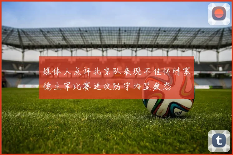媒体人点评北京队表现不佳怀特塞德主宰比赛进攻防守均显疲态